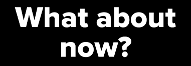 “WHAT ABOUT NOW?”